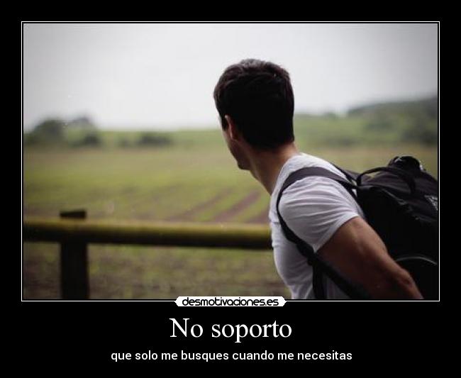No soporto - que solo me busques cuando me necesitas