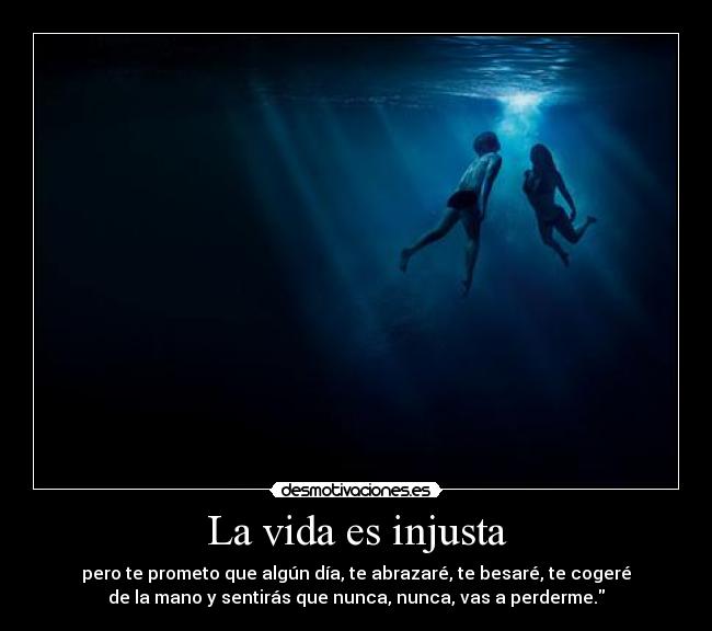 La vida es injusta - pero te prometo que algún día, te abrazaré, te besaré, te cogeré
de la mano y sentirás que nunca, nunca, vas a perderme.