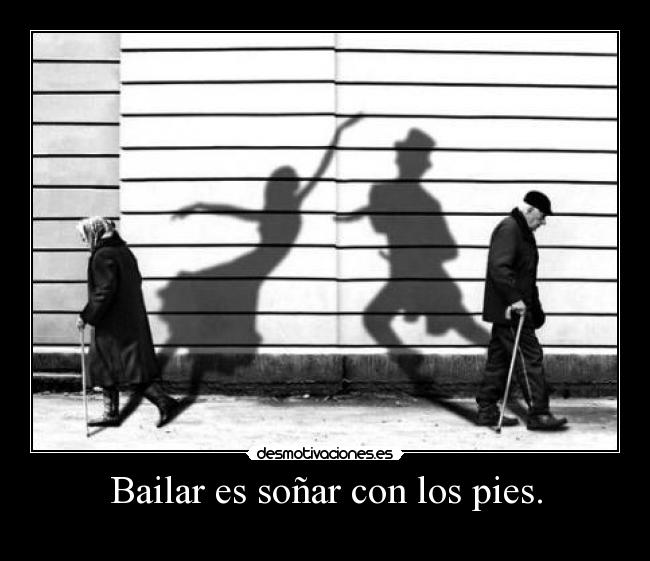 Bailar es soñar con los pies. - 