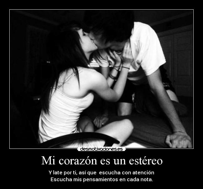 Mi corazón es un estéreo - Y late por ti, así que  escucha con atención
Escucha mis pensamientos en cada nota.