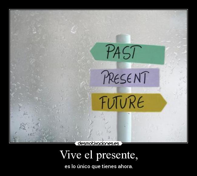 Vive el presente, -