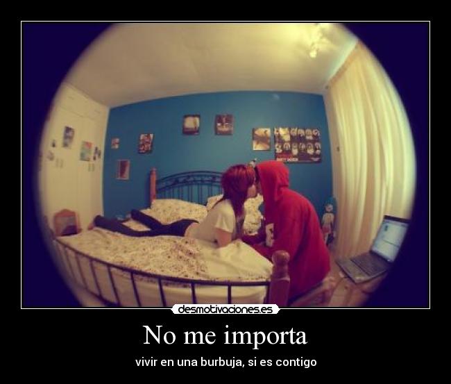 No me importa - vivir en una burbuja, si es contigo
