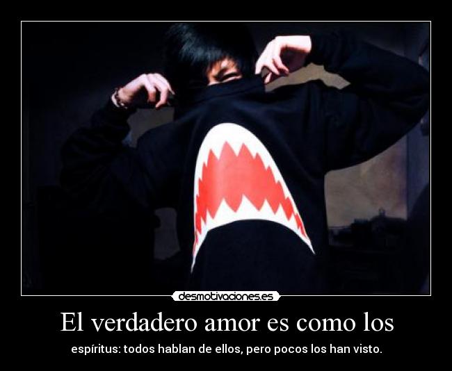 El verdadero amor es como los - espíritus: todos hablan de ellos, pero pocos los han visto.