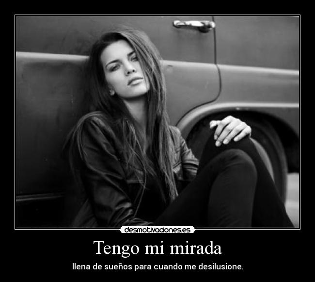 Tengo mi mirada - llena de sueños para cuando me desilusione.