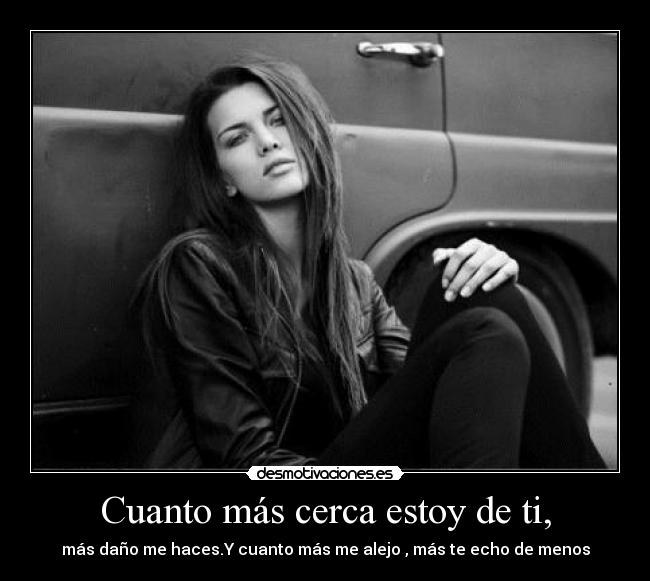 Cuanto más cerca estoy de ti, - 