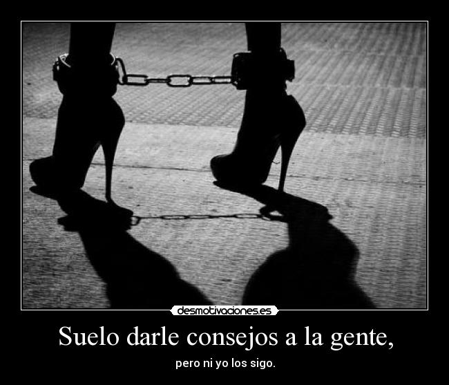 Suelo darle consejos a la gente, - pero ni yo los sigo.