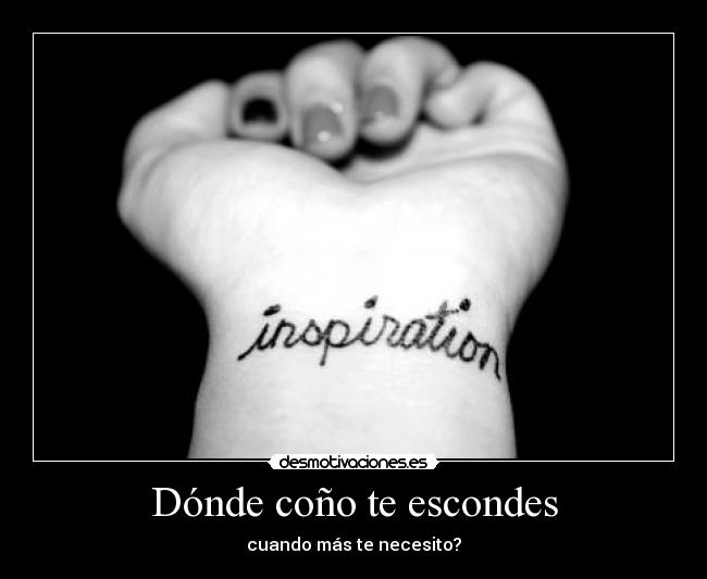 Dónde coño te escondes - cuando más te necesito?