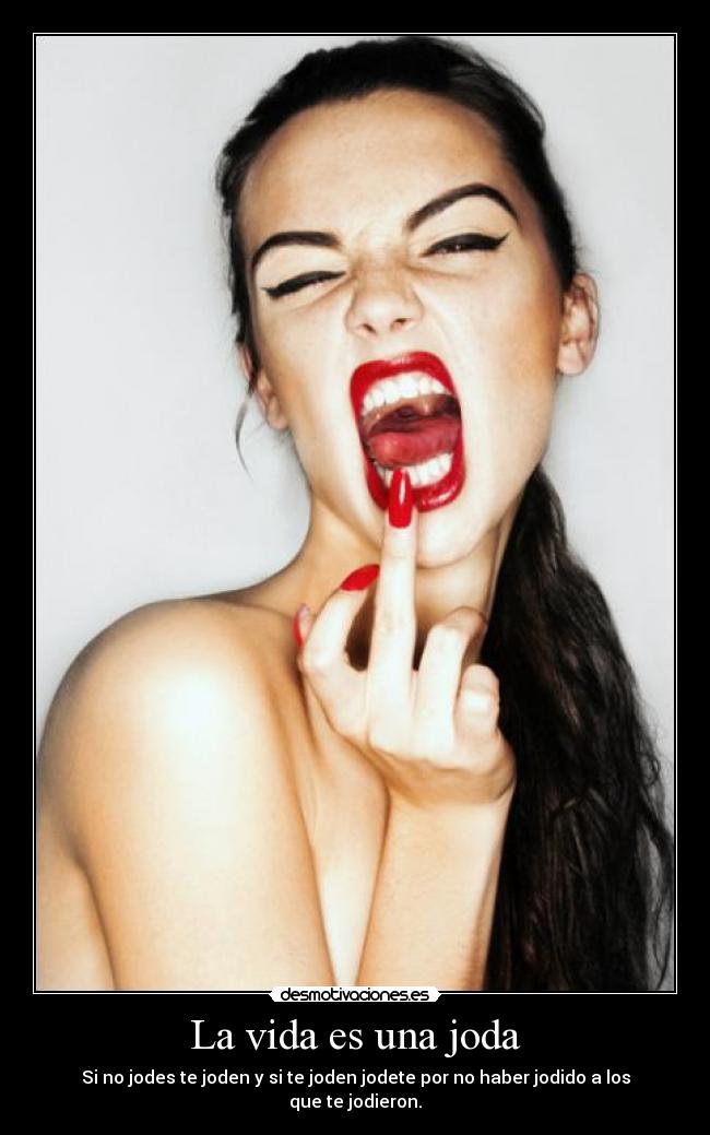La vida es una joda - Si no jodes te joden y si te joden jodete por no haber jodido a los que te jodieron.