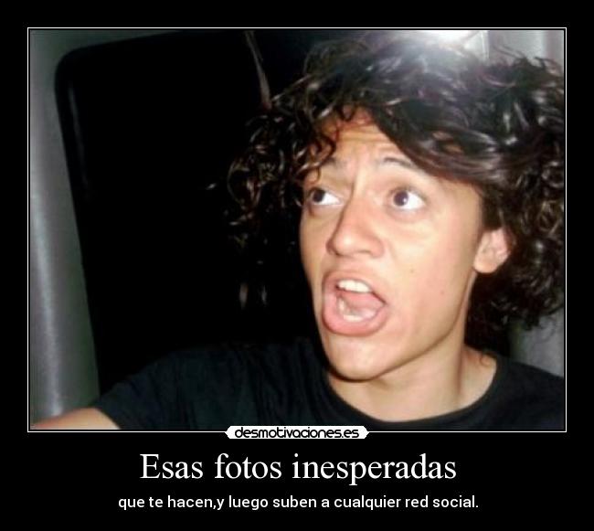 Esas fotos inesperadas - que te hacen,y luego suben a cualquier red social.