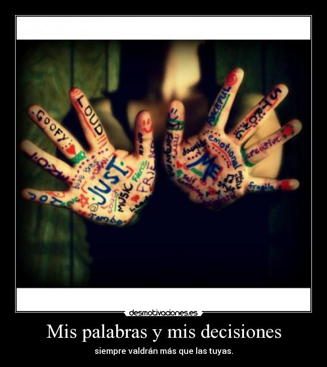 Mis palabras y mis decisiones - siempre valdrán más que las tuyas.