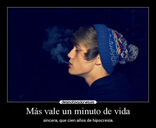 Más vale un minuto de vida - sincera, que cien años de hipocresía.
