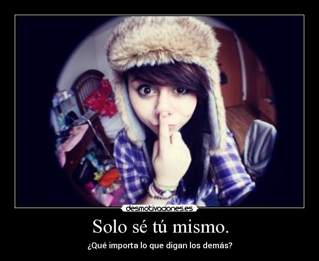 Solo sé tú mismo. -