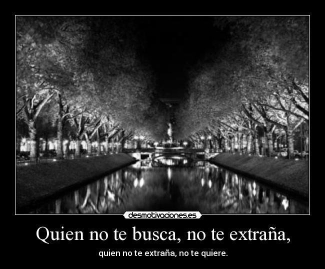 Quien no te busca, no te extraña, - quien no te extraña, no te quiere.
