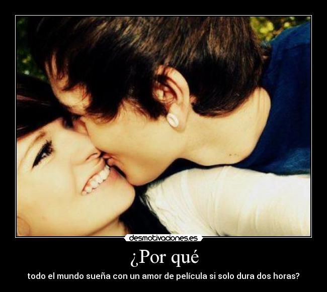 ¿Por qué - todo el mundo sueña con un amor de película si solo dura dos horas?