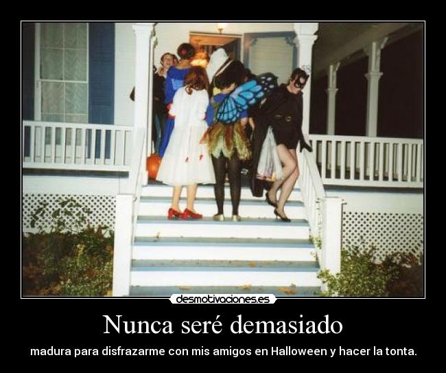 Nunca seré demasiado - madura para disfrazarme con mis amigos en Halloween y hacer la tonta.