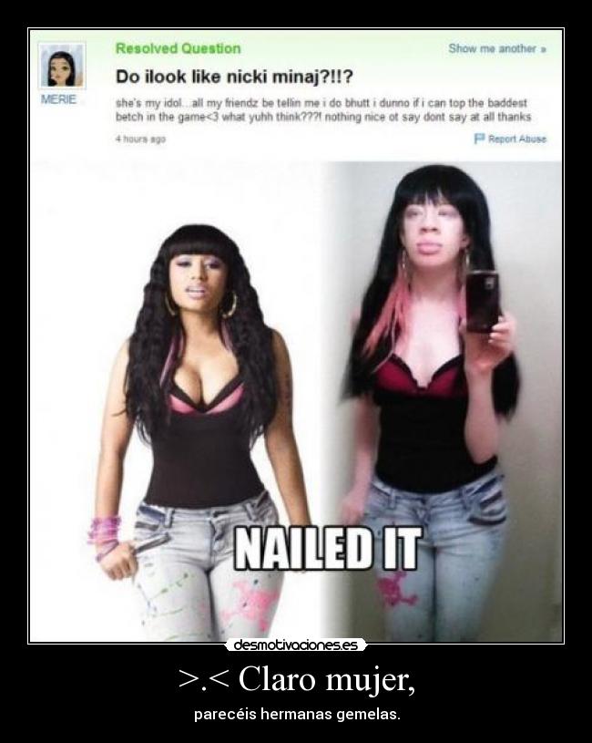 >.< Claro mujer, - parecéis hermanas gemelas.