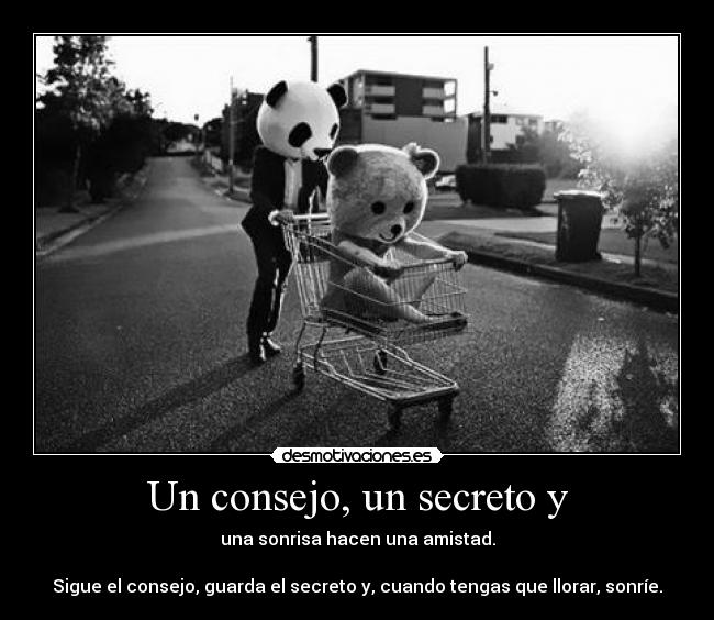 Un consejo, un secreto y - una sonrisa hacen una amistad.

Sigue el consejo, guarda el secreto y, cuando tengas que llorar, sonríe.
