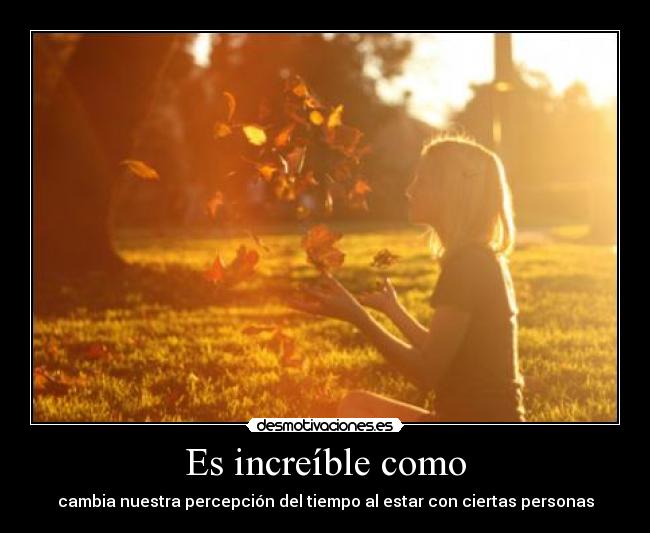 Es increíble como -