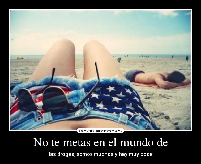 No te metas en el mundo de - las drogas, somos muchos y hay muy poca
