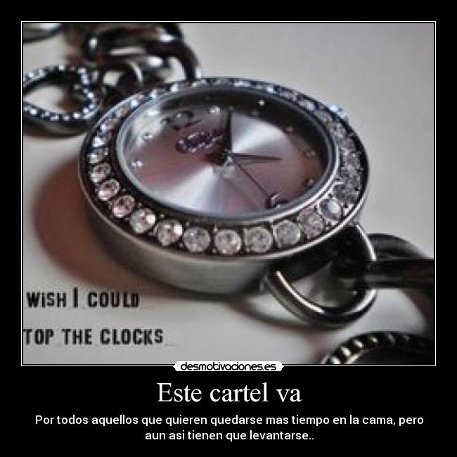 Este cartel va - Por todos aquellos que quieren quedarse mas tiempo en la cama, pero
aun asi tienen que levantarse..