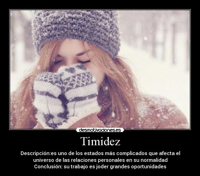 Timidez - Descripción:es uno de los estados más complicados que afecta el
universo de las relaciones personales en su normalidad
Conclusión: su trabajo es joder grandes oportunidades