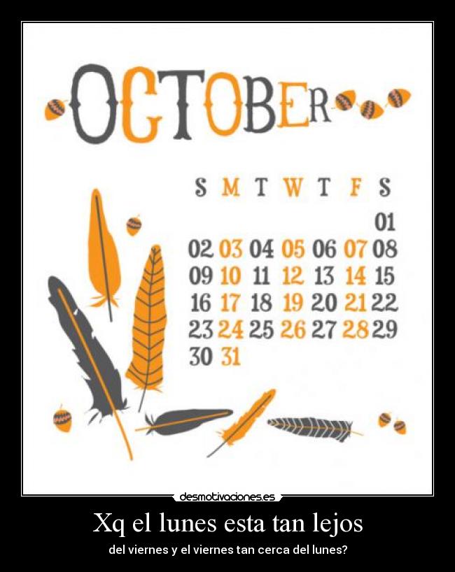 Xq el lunes esta tan lejos - del viernes y el viernes tan cerca del lunes?