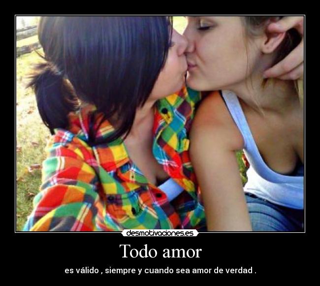 Todo amor - es válido , siempre y cuando sea amor de verdad .