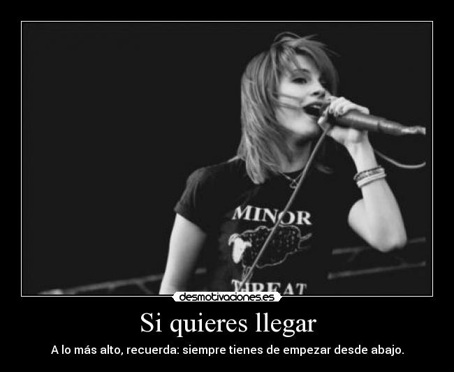 Si quieres llegar - A lo más alto, recuerda: siempre tienes de empezar desde abajo.
