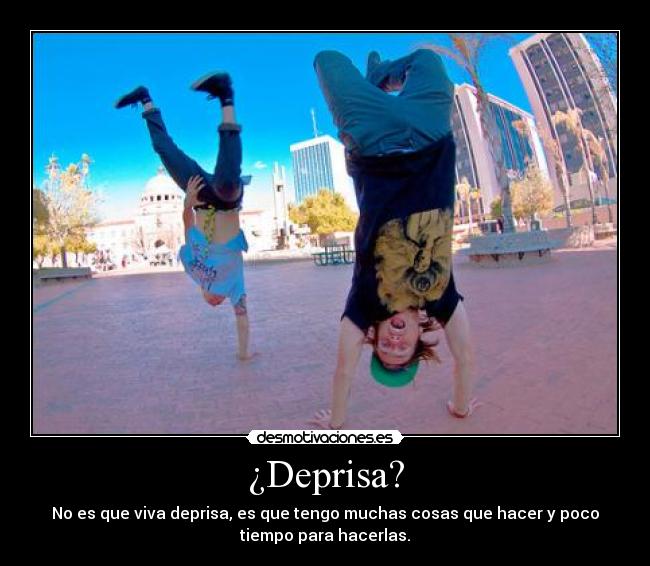 ¿Deprisa? - No es que viva deprisa, es que tengo muchas cosas que hacer y poco
tiempo para hacerlas.