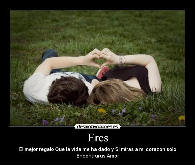 Eres - El mejor regalo Que la vida me ha dado y Si miras a mi corazon solo
Encontraras Amor