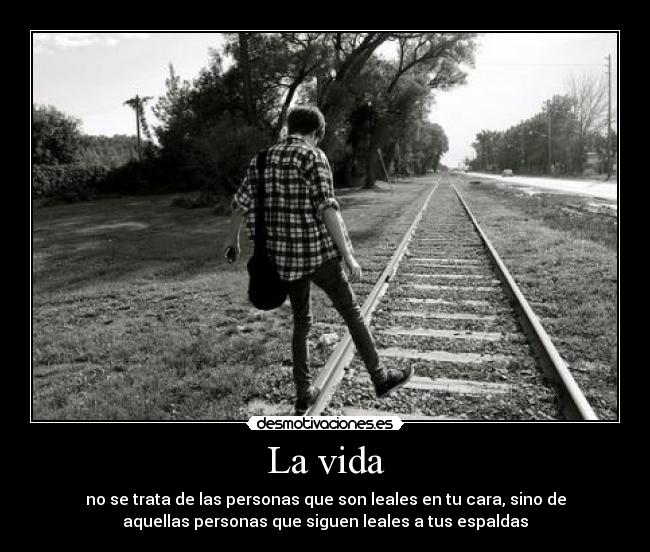 La vida - no se trata de las personas que son leales en tu cara, sino de
aquellas personas que siguen leales a tus espaldas