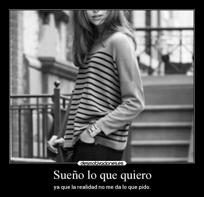 Sueño lo que quiero - ya que la realidad no me da lo que pido.