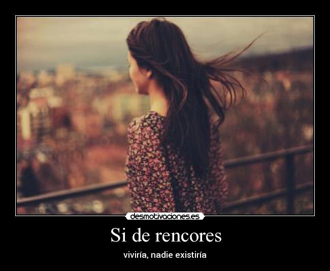 Si de rencores - viviría, nadie existiría