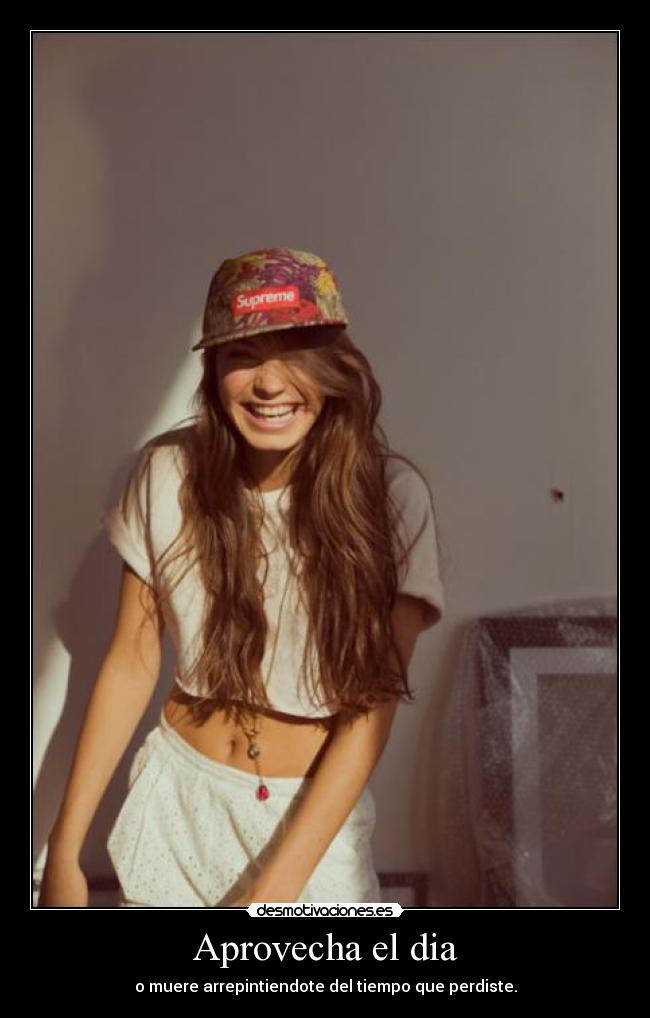 Aprovecha el dia - o muere arrepintiendote del tiempo que perdiste.