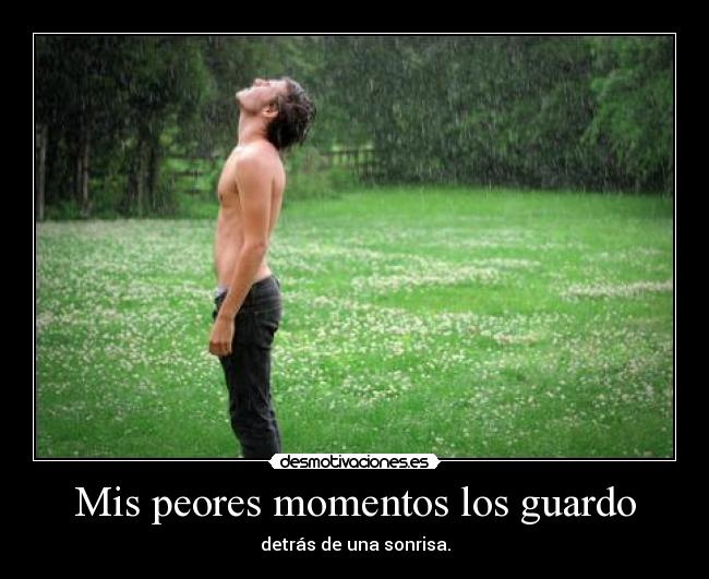 Mis peores momentos los guardo - detrás de una sonrisa.