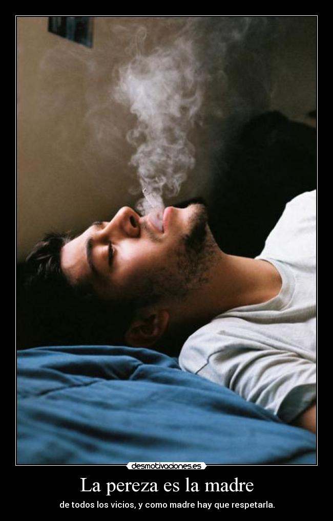 La pereza es la madre - de todos los vicios, y como madre hay que respetarla.