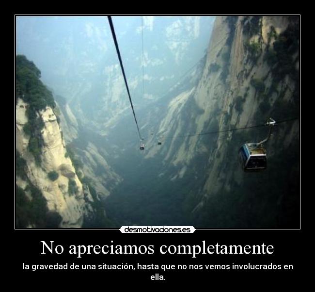 No apreciamos completamente - la gravedad de una situación, hasta que no nos vemos involucrados en ella.
