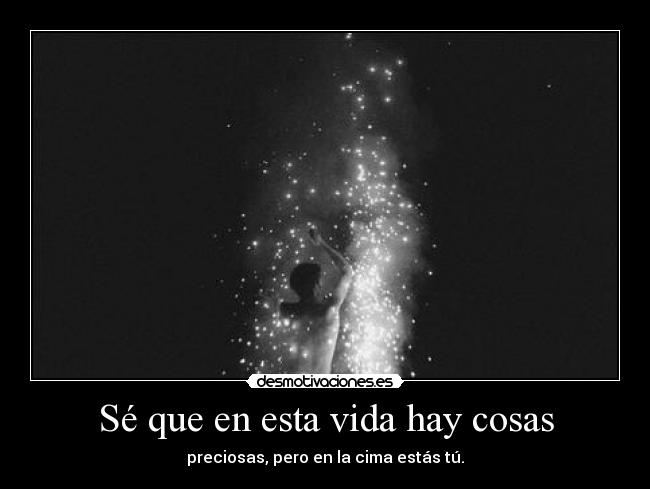 Sé que en esta vida hay cosas - preciosas, pero en la cima estás tú.