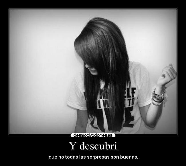 Y descubrí - que no todas las sorpresas son buenas.