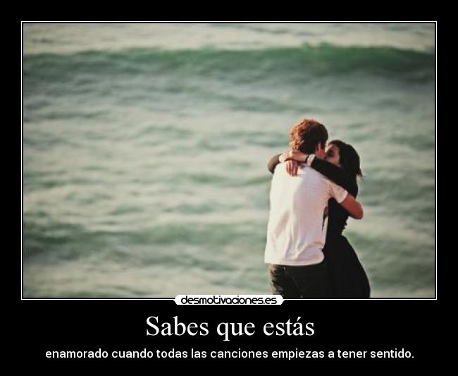 Sabes que estás - enamorado cuando todas las canciones empiezas a tener sentido.