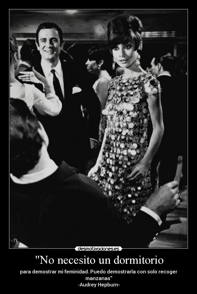 No necesito un dormitorio - para demostrar mi feminidad. Puedo demostrarla con solo recoger manzanas
-Audrey Hepburn-