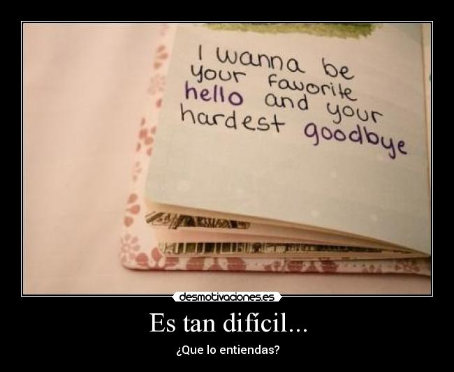 Es tan difícil... - ¿Que lo entiendas?