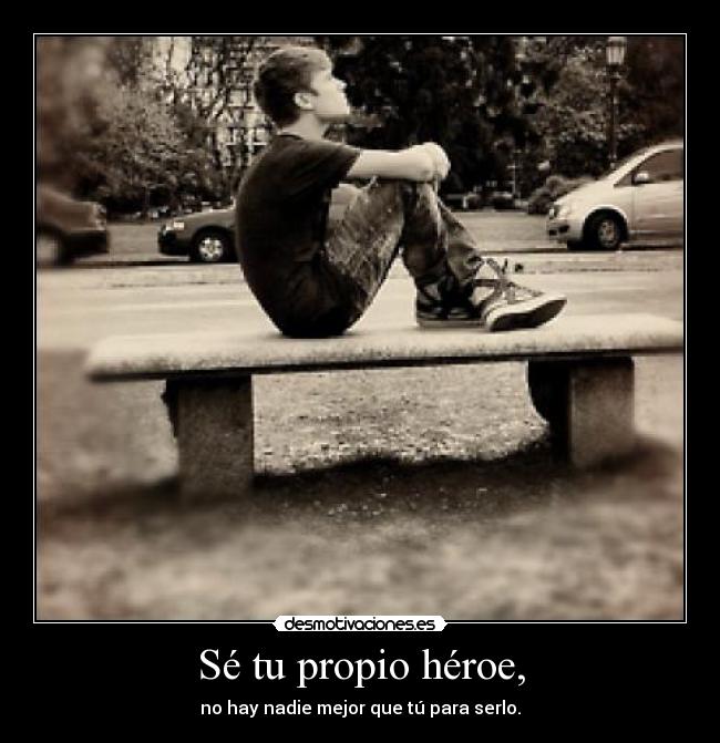 Sé tu propio héroe, - no hay nadie mejor que tú para serlo.