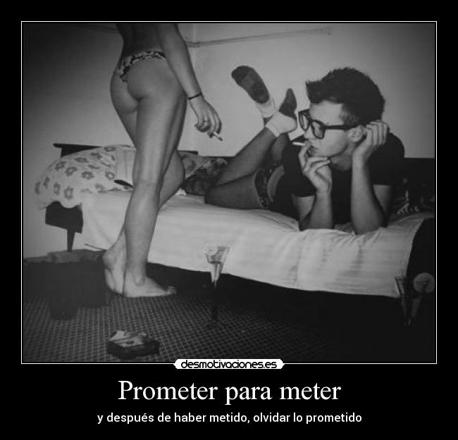 Prometer para meter - y después de haber metido, olvidar lo prometido