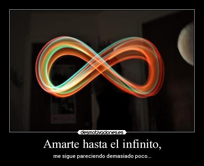 Amarte hasta el infinito, - me sigue pareciendo demasiado poco...
