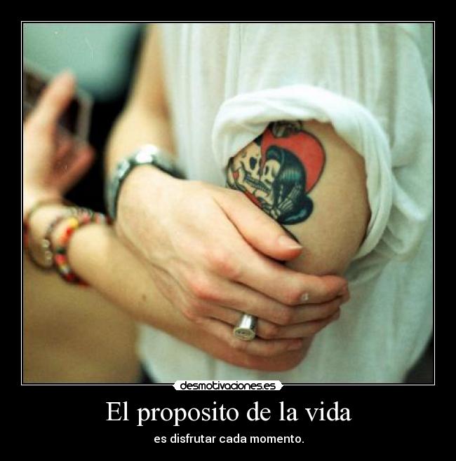 El proposito de la vida - es disfrutar cada momento.