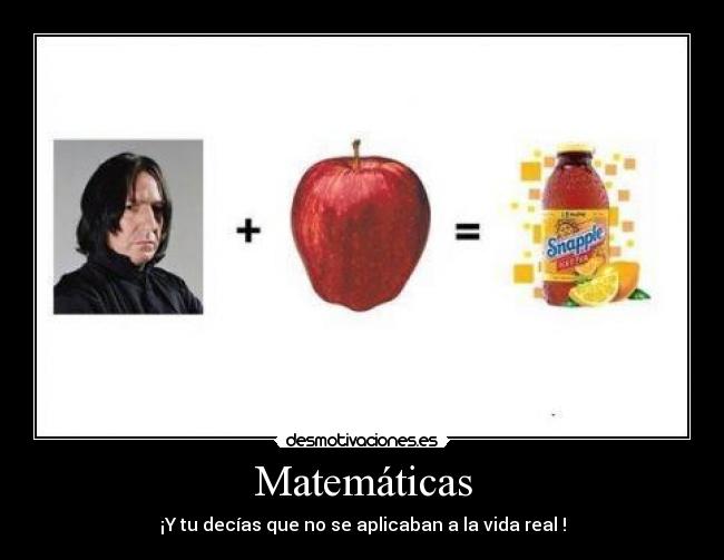 Matemáticas - ¡Y tu decías que no se aplicaban a la vida real !