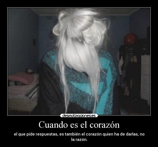 Cuando es el corazón - el que pide respuestas, es también el corazón quien ha de darlas, no la razón.