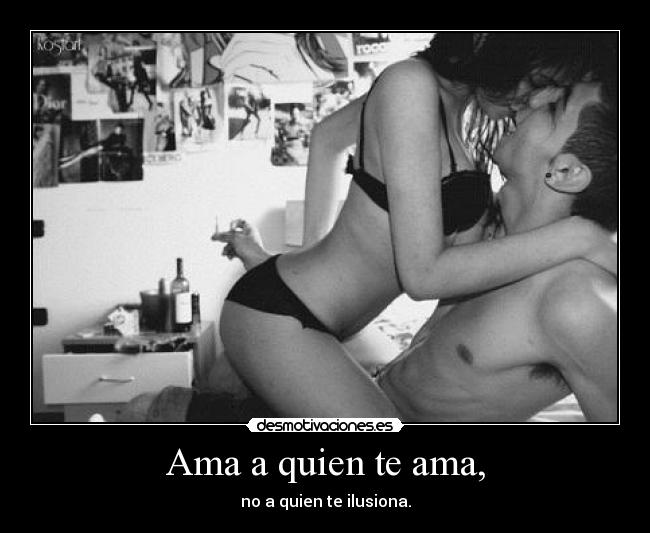 Ama a quien te ama, - no a quien te ilusiona.