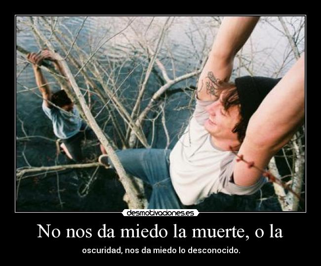 No nos da miedo la muerte, o la - oscuridad, nos da miedo lo desconocido.